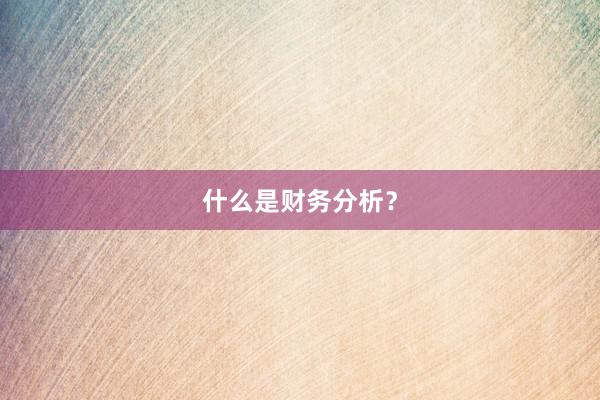 什么是财务分析？