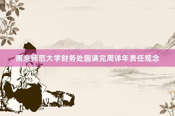 南京师范大学财务处圆满完周详年责任观念