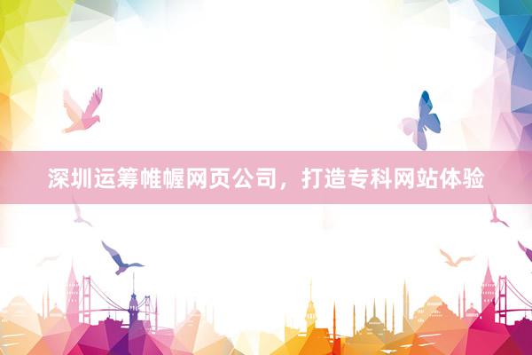 深圳运筹帷幄网页公司，打造专科网站体验